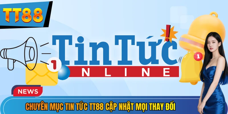 Chuyên mục tin tức TT88 cập nhật mọi thay đổi