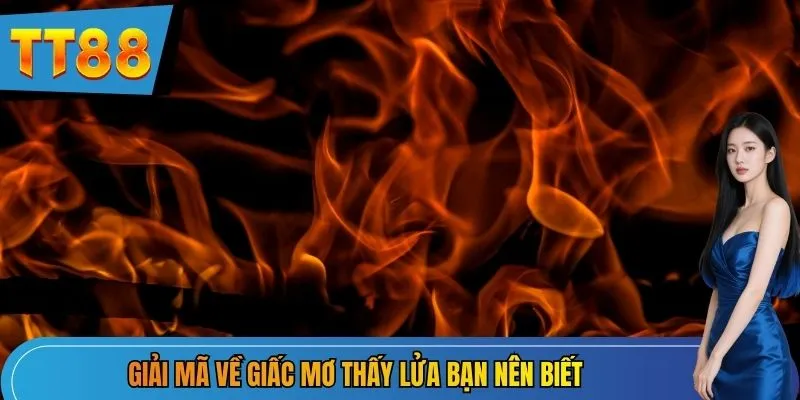 Giải mã về giấc mơ thấy lửa bạn nên biết